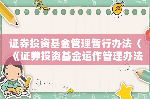 證券投資基金管理暫行辦法（《證券投資基金運(yùn)作管理辦法》）