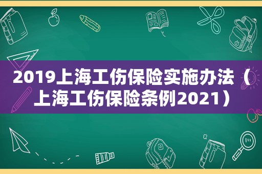 2019上海工傷保險實施辦法（上海工傷保險條例2021）