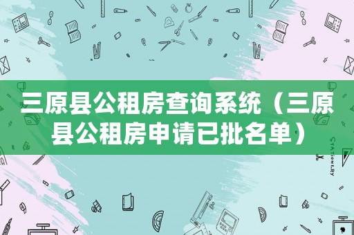 三原縣公租房查詢系統（三原縣公租房申請已批名單）