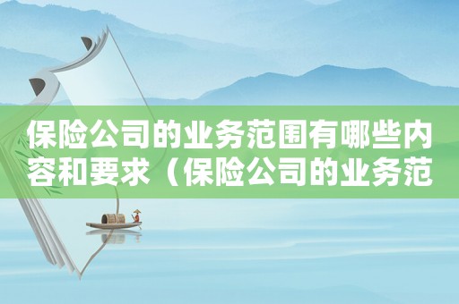保險公司的業務范圍有哪些內容和要求（保險公司的業務范圍有哪些內容）