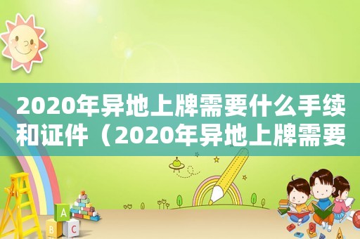 2020年異地上牌需要什么手續和證件（2020年異地上牌需要什么手續）