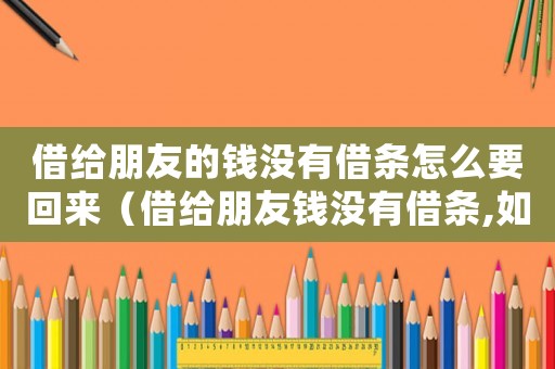 借給朋友的錢沒有借條怎么要回來（借給朋友錢沒有借條,如何追回）