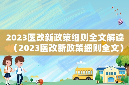 2023醫(yī)改新政策細則全文解讀（2023醫(yī)改新政策細則全文）