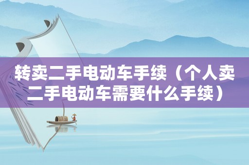 轉(zhuǎn)賣二手電動車手續(xù)（個人賣二手電動車需要什么手續(xù)）