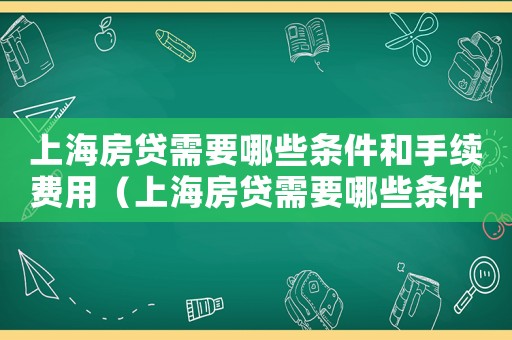 上海房貸需要哪些條件和手續(xù)費用（上海房貸需要哪些條件和手續(xù)）