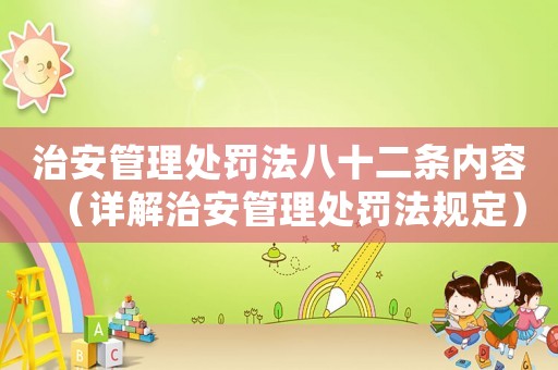 治安管理處罰法八十二條內容（詳解治安管理處罰法規定）