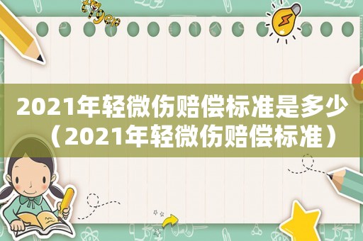 2021年輕微傷賠償標(biāo)準(zhǔn)是多少（2021年輕微傷賠償標(biāo)準(zhǔn)）