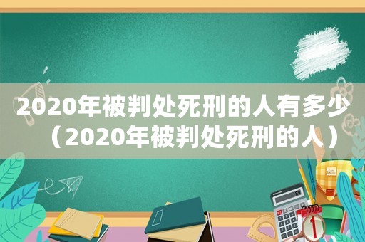 2020年被判處死刑的人有多少（2020年被判處死刑的人）