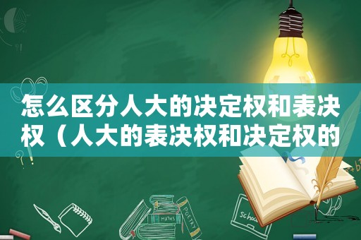 怎么區分人大的決定權和表決權（人大的表決權和決定權的區別）
