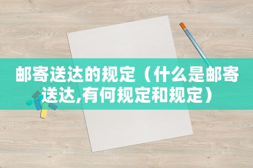 郵寄送達的規定（什么是郵寄送達,有何規定和規定）