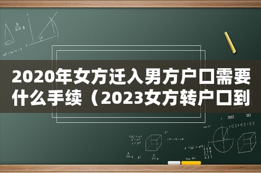 2020年女方遷入男方戶口需要什么手續(xù)（2023女方轉(zhuǎn)戶口到男方可以嗎）