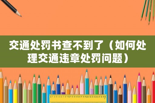 交通處罰書查不到了（如何處理交通違章處罰問題）