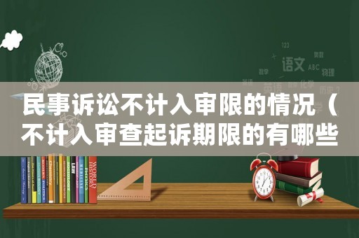民事訴訟不計入審限的情況（不計入審查起訴期限的有哪些）