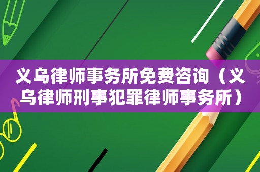 義烏律師事務所免費咨詢（義烏律師刑事犯罪律師事務所）