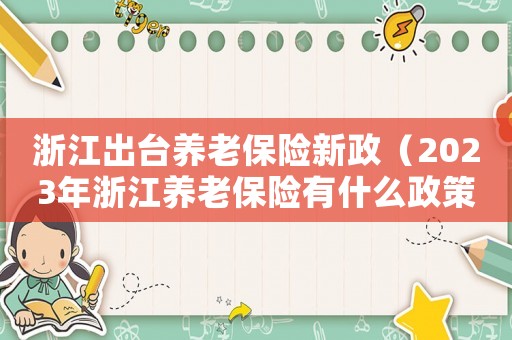 浙江出臺養老保險新政（2023年浙江養老保險有什么政策嗎）