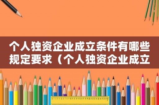 個人獨資企業成立條件有哪些規定要求（個人獨資企業成立條件有哪些規定）
