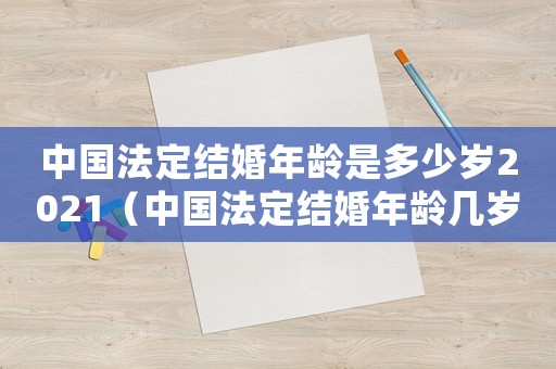 中國法定結婚年齡是多少歲2021（中國法定結婚年齡幾歲2021）