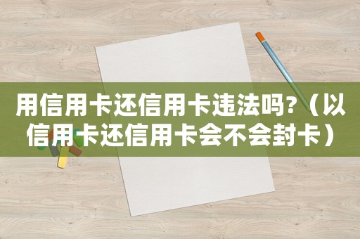 用信用卡還信用卡違法嗎?（以信用卡還信用卡會不會封卡）