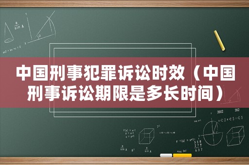 中國刑事犯罪訴訟時效（中國刑事訴訟期限是多長時間）