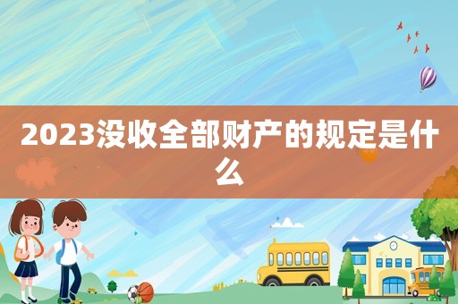 2023沒收全部財產的規定是什么