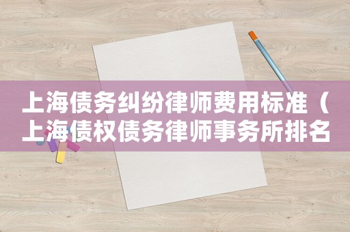 上海債務糾紛律師費用標準（上海債權債務律師事務所排名）