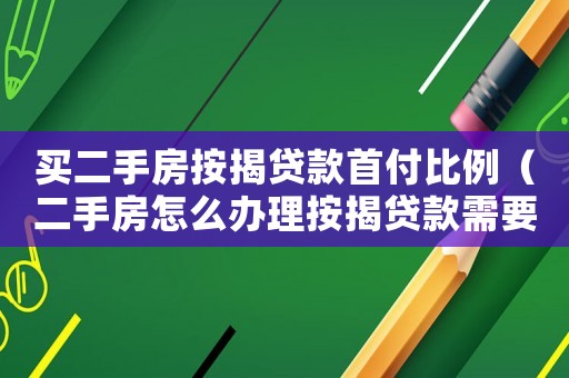 買二手房按揭貸款首付比例（二手房怎么辦理按揭貸款需要首付幾成）