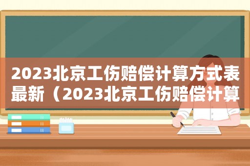 2023北京工傷賠償計算方式表最新（2023北京工傷賠償計算方式表）