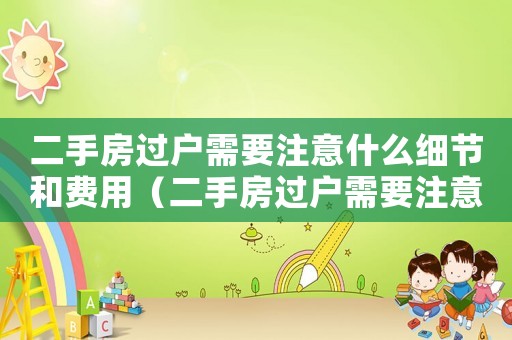 二手房過戶需要注意什么細節和費用（二手房過戶需要注意什么細節）
