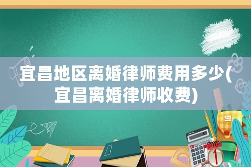 宜昌地區離婚律師費用多少(宜昌離婚律師收費)