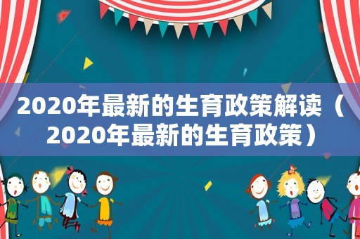 2020年最新的生育政策解讀（2020年最新的生育政策）