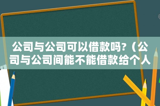 公司與公司可以借款嗎?（公司與公司間能不能借款給個(gè)人）
