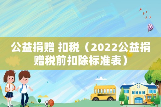 公益捐贈 扣稅（2022公益捐贈稅前扣除標準表）