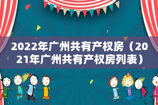 2022年廣州共有產權房（2021年廣州共有產權房列表）
