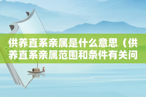 供養直系親屬是什么意思（供養直系親屬范圍和條件有關問題）