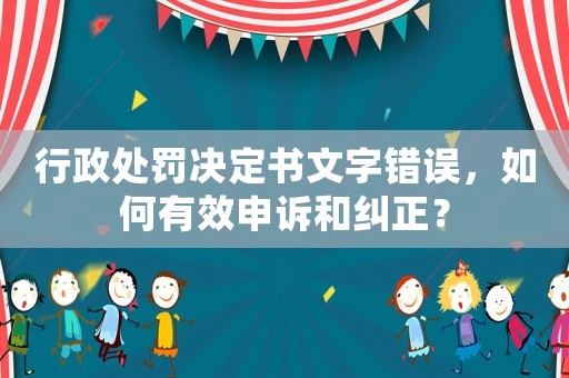 行政處罰決定書文字錯誤，如何有效申訴和糾正？
