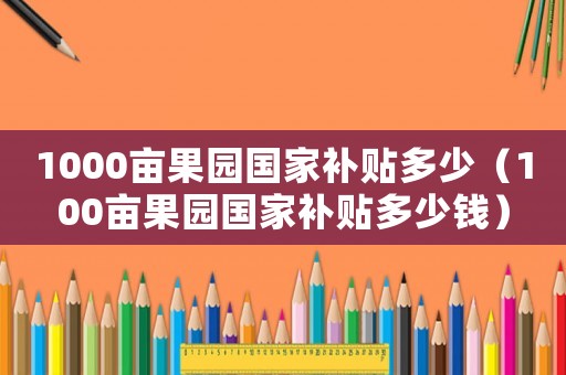 1000畝果園國家補貼多少（100畝果園國家補貼多少錢）