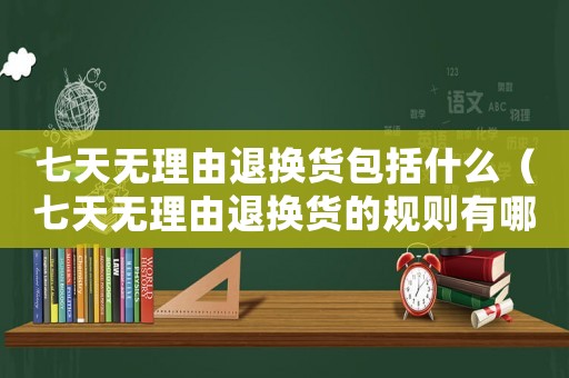 七天無理由退換貨包括什么（七天無理由退換貨的規則有哪些）