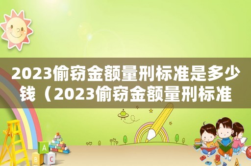 2023偷竊金額量刑標(biāo)準(zhǔn)是多少錢（2023偷竊金額量刑標(biāo)準(zhǔn)是多少）
