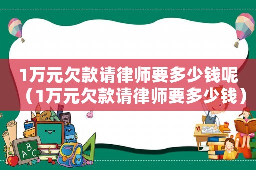1萬元欠款請律師要多少錢呢（1萬元欠款請律師要多少錢）