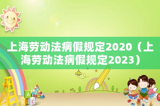 上海勞動(dòng)法病假規(guī)定2020（上海勞動(dòng)法病假規(guī)定2023）