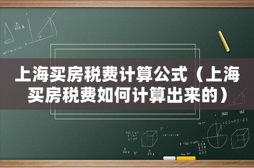 上海買房稅費(fèi)計(jì)算公式（上海買房稅費(fèi)如何計(jì)算出來(lái)的）