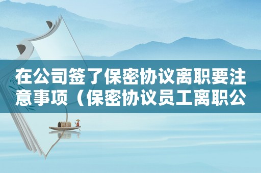 在公司簽了保密協(xié)議離職要注意事項(xiàng)（保密協(xié)議員工離職公司要給賠償么）