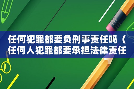 任何犯罪都要負刑事責任嗎（任何人犯罪都要承擔法律責任）
