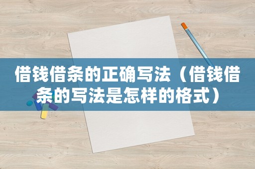 借錢借條的正確寫法（借錢借條的寫法是怎樣的格式）