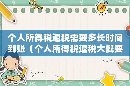 個人所得稅退稅需要多長時間到賬（個人所得稅退稅大概要多久到賬）