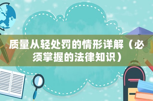質(zhì)量從輕處罰的情形詳解（必須掌握的法律知識）