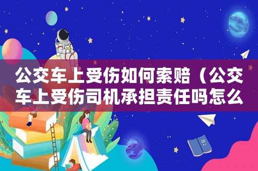 公交車上受傷如何索賠（公交車上受傷司機承擔責任嗎怎么賠償）