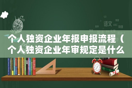 個人獨(dú)資企業(yè)年報申報流程（個人獨(dú)資企業(yè)年審規(guī)定是什么時候?qū)嵤? title=