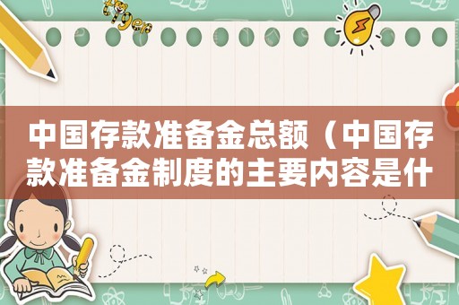 中國存款準備金總額（中國存款準備金制度的主要內(nèi)容是什么）