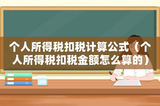個人所得稅扣稅計算公式（個人所得稅扣稅金額怎么算的）